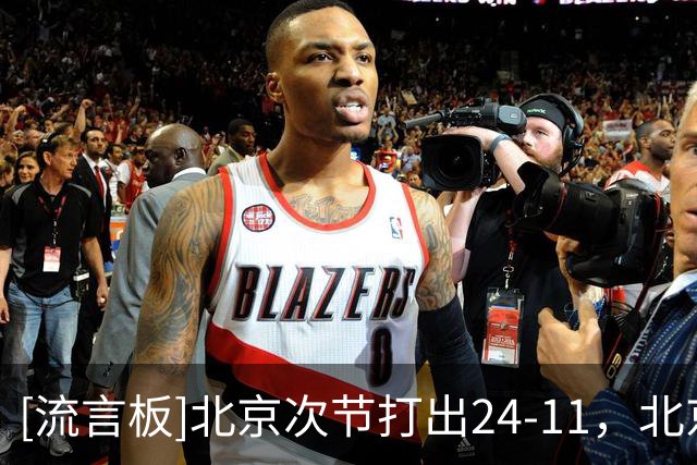 [流言板]北京次节打出24-11，北京命中率高达71%&广东仅有29%